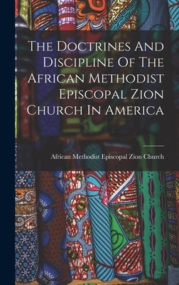 The Doctrines And Discipline Of The African Methodist Episcopal Zion Church In America by African Methodist Episcopal Zion Church