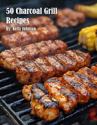 50 Charcoal Grill Recipes by Johnson, Kelly