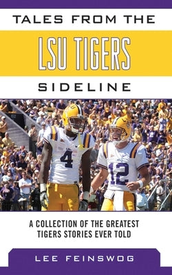 Tales from the LSU Tigers Sideline: A Collection of the Greatest Tigers Stories Ever Told by Feinswog, Lee