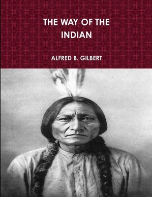 The Way of the Indian by Gilbert, Alfred B.