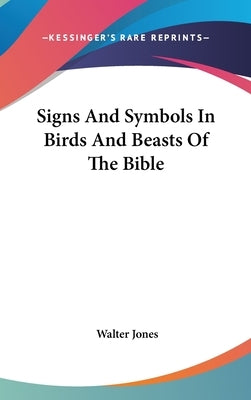 Signs And Symbols In Birds And Beasts Of The Bible by Jones, Walter
