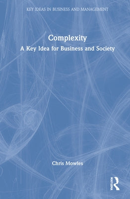 Complexity: A Key Idea for Business and Society by Mowles, Chris