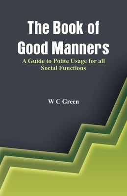 The Book of Good Manners- A Guide to Polite Usage for all Social Functions by C. Green, W.