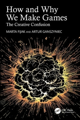 How and Why We Make Games: The Creative Confusion by Fijak, Marta
