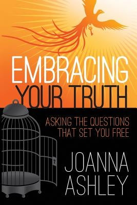 Embracing Your Truth: Asking the Questions That Set You FREE by Ashley, Joanna