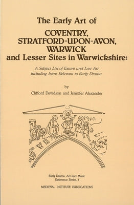 The Early Art of Coventry, Stratford-Upon-Avon, Warwick, and Lesser Sites in Warwickshire: A Subject List of Extant and Lost Art Including Items Relev by Alexander, Jennifer