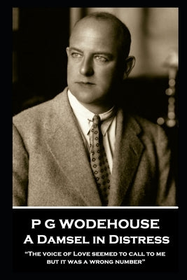 P G Wodehouse - A Damsel in Distress: "The voice of Love seemed to call to me, but it was a wrong number" by Wodehouse, P. G.