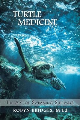 Turtle Medicine: The Art of Swimming Sideways by Bridges, M. Ed Robyn