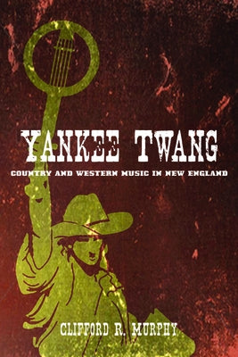 Yankee Twang: Country and Western Music in New England by Murphy, Clifford R.