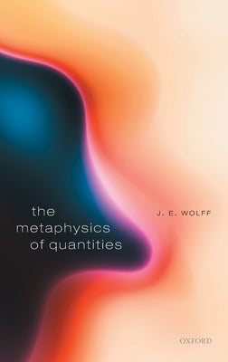 The Metaphysics of Quantities by Wolff, J. E.