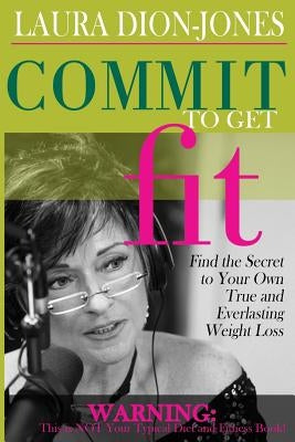 Commit To Get Fit: Find the Secret to Your Own True and Everlasting Weight Loss by Dion-Jones, Laura