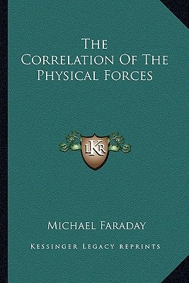 The Correlation of the Physical Forces by Faraday, Michael