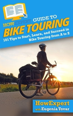 HowExpert Guide to Bike Touring: 101 Tips to Start, Learn, and Succeed in Bike Touring from A to Z by Tovar, Eugenia