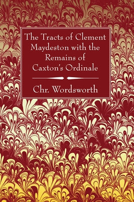 The Tracts of Clement Maydeston with the Remains of Caxton's Ordinale by Wordsworth, Chr
