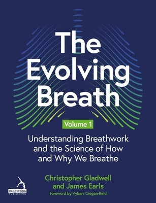 The Evolving Breath Volume 1: Understanding Breathwork and the Science of How and Why We Breathe by Earls, James