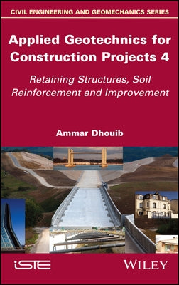 Applied Geotechnics for Construction Projects, Volume 4: Retaining Structures, Soil Reinforcement and Improvement by Dhouib, Ammar