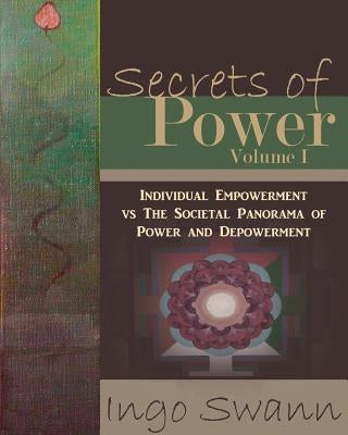 Secrets of Power, Volume I: Individual Empowerment vs The Societal Panorama of Power and Depowerment by Swann, Ingo