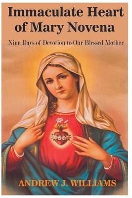 Immaculate Heart of Mary Novena: Nine Days of Devotion to Our Blessed Mother by Williams, Abdrew J.
