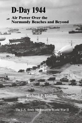 D-Day 1944: Air Power Over the Normandy Beaches and Beyond by Hallion, Richard P.