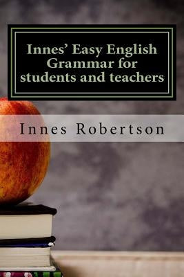 Innes' Easy English Grammar for students and teachers: A concise illustrated guide to English Grammar for students and teachers. by Robertson, Innes MacDonald