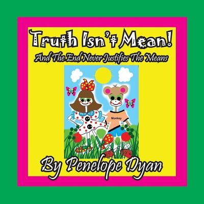 Truth Isn't Mean! And The End Never Justifies The Means by Dyan, Penelope