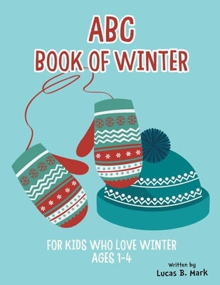 ABC Book of Winter. For Kids Who Love Winter: Ages 1-4 by Mark, Lucas B.