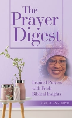 The Prayer Digest: Inspired Prayers with Fresh Biblical Insights by Boyd, Carol Ann