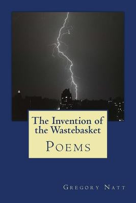 The Invention of the Wastebasket: Poems 2001-2015 by Natt, Gregory