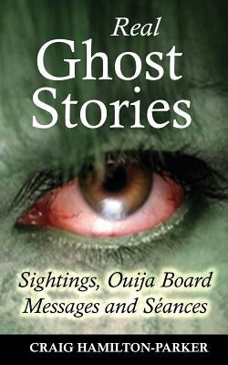 Real Ghost Stories - Sightings, Ouija Board Messages and Seances. by Hamilton-Parker, Craig