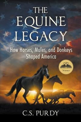 The Equine Legacy: How Horses, Mules, and Donkeys Shaped America by Purdy, C. S.