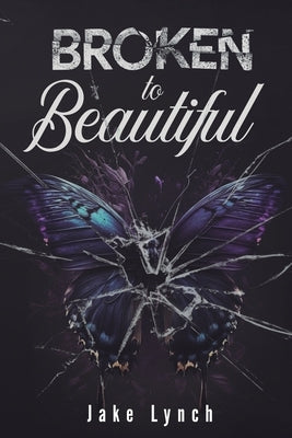 Broken to Beautiful by Lynch, Jake