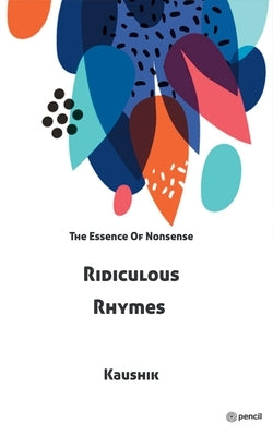 Ridiculous Rhymes: The Essence Of Nonsense by Kaushik