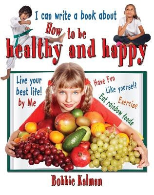 I Can Write a Book about How to Be Healthy and Happy by Kalman, Bobbie