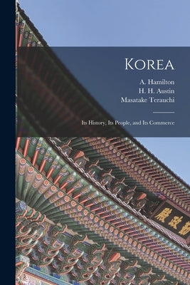 Korea: Its History, Its People, and Its Commerce by Hamilton, A. (Angus) 1874-1913