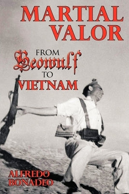 Martial Valor: From Beowulf To Vietnam by Bonadeo, Alfredo