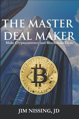 The Master Deal Maker: Make Cryptocurrency and Blockchain Deals by Nissing, Jim