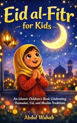 Eid al-Fitr for Kids: An Islamic Children's Book Celebrating Ramadan, Eid, and Muslim Traditions by Wahab, Abdul