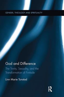 God and Difference: The Trinity, Sexuality, and the Transformation of Finitude by Tonstad, Linn Marie