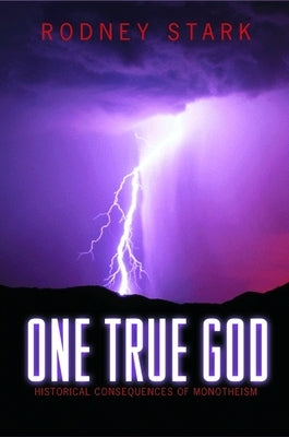 One True God: Historical Consequences of Monotheism by Stark, Rodney
