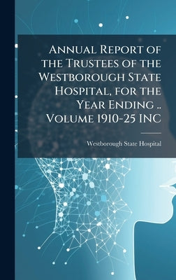 Annual Report of the Trustees of the Westborough State Hospital, for the Year Ending .. Volume 1910-25 INC by Westborough State Hospital (Mass )
