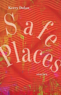 Safe Places: Stories by Dolan, Kerry