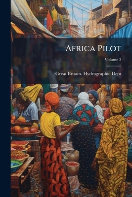 Africa Pilot; Volume 3 by Great Britain Hydrographic Dept