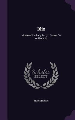 Blix: Moran of the Lady Letty: Essays On Authorship by Norris, Frank