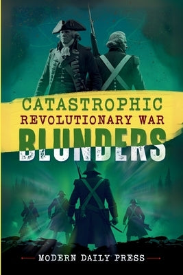 Catastrophic Revolutionary War Blunders by Modern Daily Press