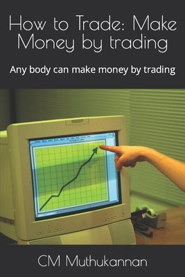 How to Trade: Make Money by trading: Any body can make money by trading by Muthukannan, CM