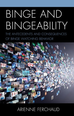 Binge and Bingeability: The Antecedents and Consequences of Binge Watching Behavior by Ferchaud, Arienne
