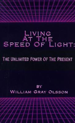Living at the Speed of Light: The Unlimited Power of the Present by Olsson, William Gray