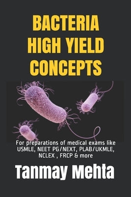 Bacteria High Yield Concepts: For preparations of medical exams like USMLE, NEET PG, PLAB, NCLEX & more by Mehta, Tanmay