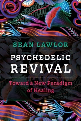 Psychedelic Revival: Toward a New Paradigm of Healing by Lawlor, Sean P.
