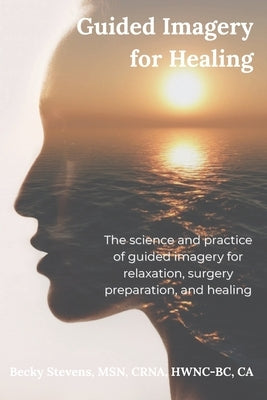 Guided Imagery for Healing: The science and practice of guided imagery for relaxation, surgery preparation, and healing by Stevens, Becky